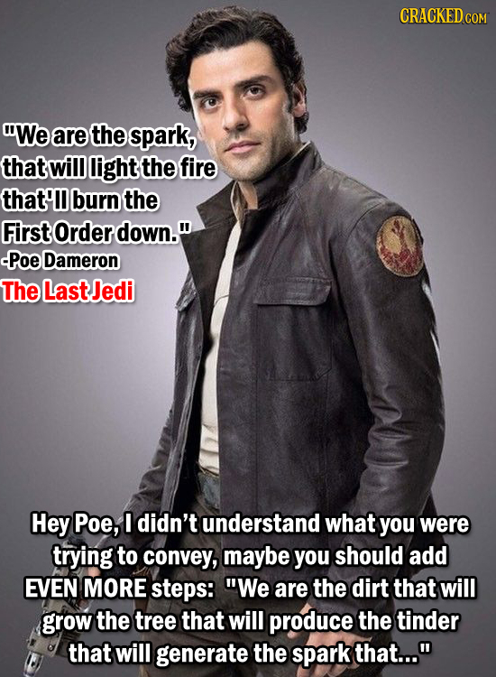 CRACKED COR We are the spark, that will light the fire that'l burn the First Order down. -PoE Dameron The LastJedi Hey Poe, I didn't understand what