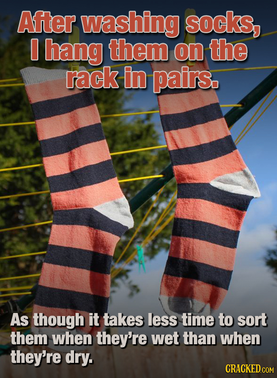 After washing socks, 0 hang them on the rack In pairs. As though it takes less time to sort them when they're wet than when they're dry. CRACKEDGOM