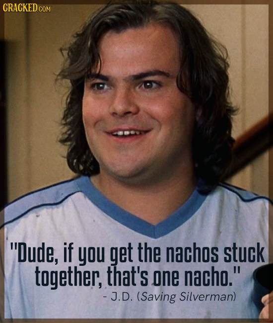 CRACKEDC COM Dude, if you get the nachos stuck together, that's one nacho. - J.D. (Saving Silverman)