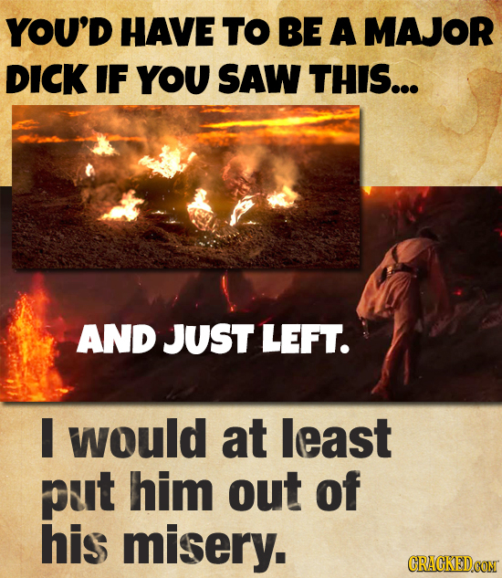 YOU'D HAVE TO BE A MAJOR DICK IF YOU SAW THIS... AND JUST LEFT. I would at least put him out of his misery.