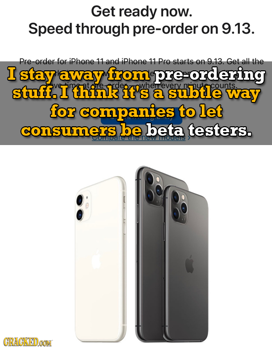 Get ready now. Speed through pre-order on 9.13. re-order for iphone 11 and iphone 11 Pro starts on 9.13. Get all the I stay away from pre-ordering stu