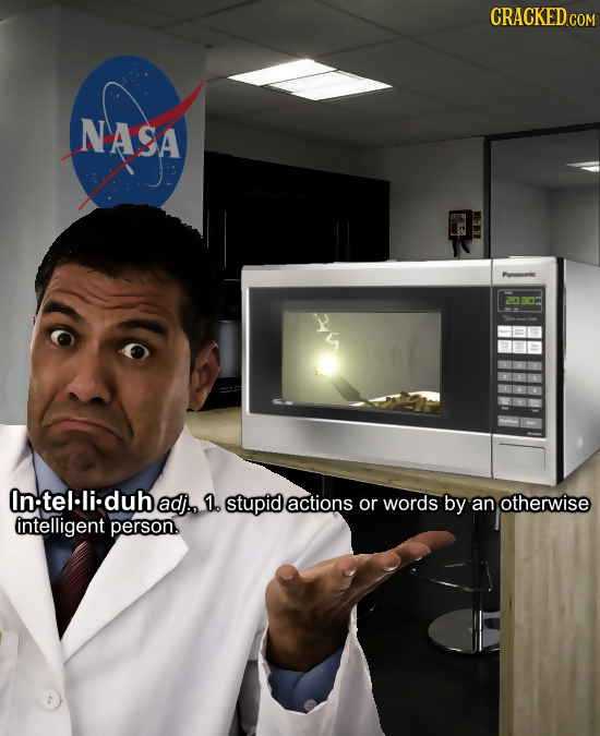 CRACKED COM NASA Purasori 20B0 In:tel-li:duh adj.. 1. stupid actions or words by an otherwise intelligent person.