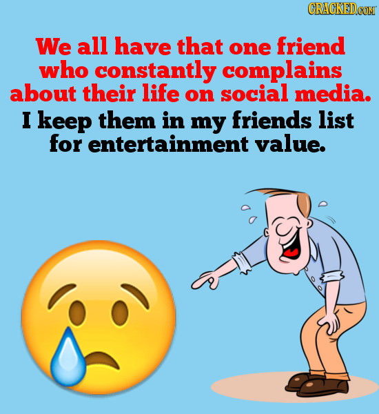 CRACKEDCON We all have that one friend who constantly complains about their life on social media. I keep them in my friends list for entertainment val