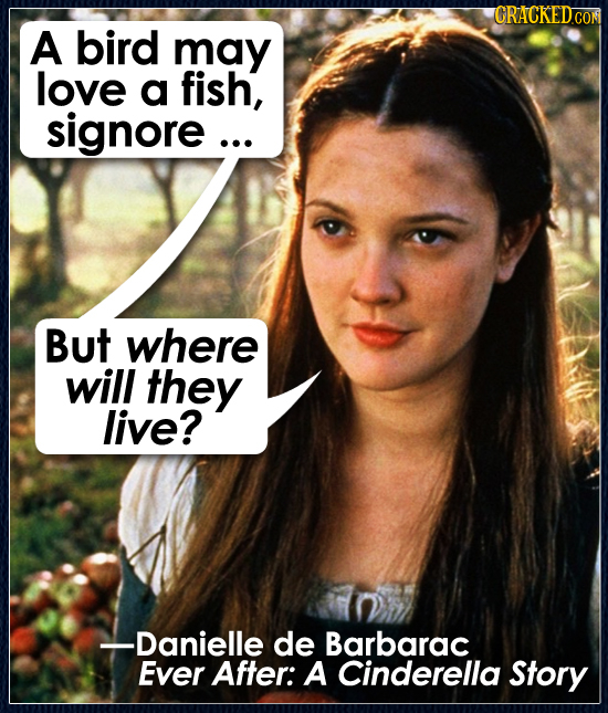 CRACKEDCO A bird may love a fish, signore ... But where will they live? -Danielle de Barbarac Ever After: A Cinderella Story