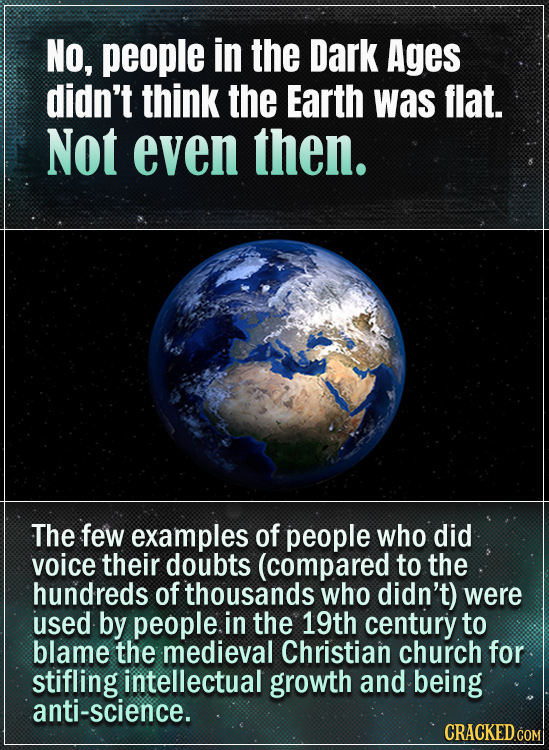 NO, people in the Dark Ages didn't think the Earth was flat. Not even then. The few examples of people who did voice their doubts (compared to the hun