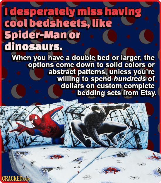 I Idesperately miss having cool bedsheets, like Spider-Man or dinosaurs. When you have a double bed or larger, the options come down to solid colors o