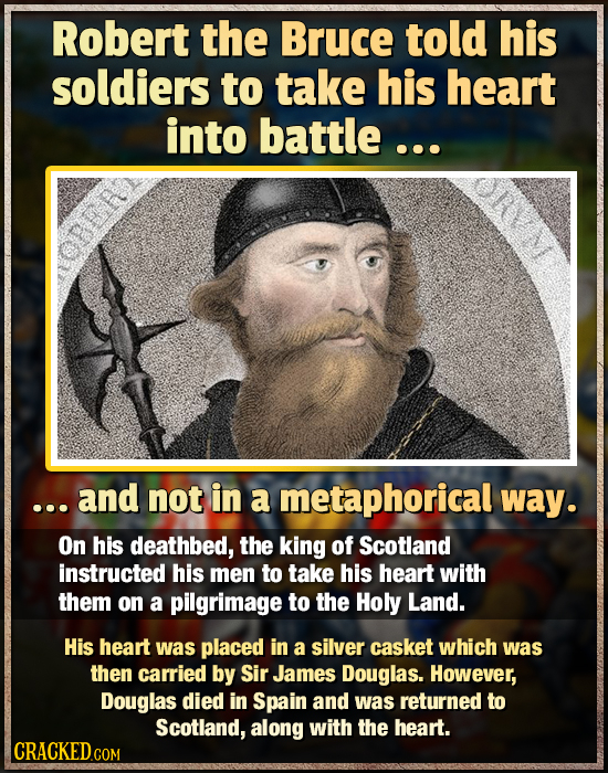 Robert the Bruce told his soldiers to take his heart into battle ... .. and not in a metaphorical way. On his deathbed, the king of Scotland instructe