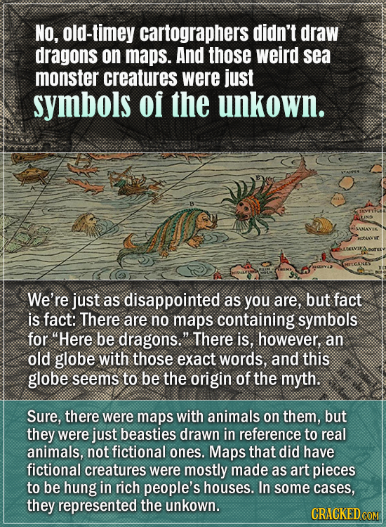 No, old-timey cartographers didn't draw dragons on maps. And those weird sea monster creatures were just symbols Of the unkown. We're just as disappoi