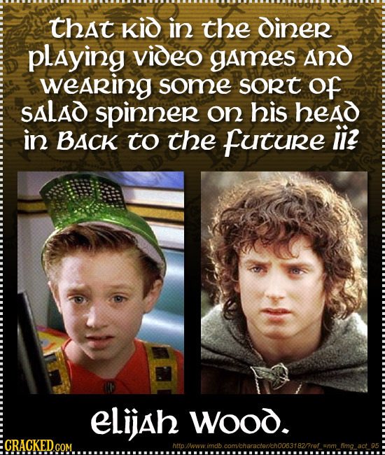 that Kid in the diner playing video games And wearing some sort Of SALAD spinner on his head in BACK to the Future iiz eLijah Wood. CRACKED.COM hit li