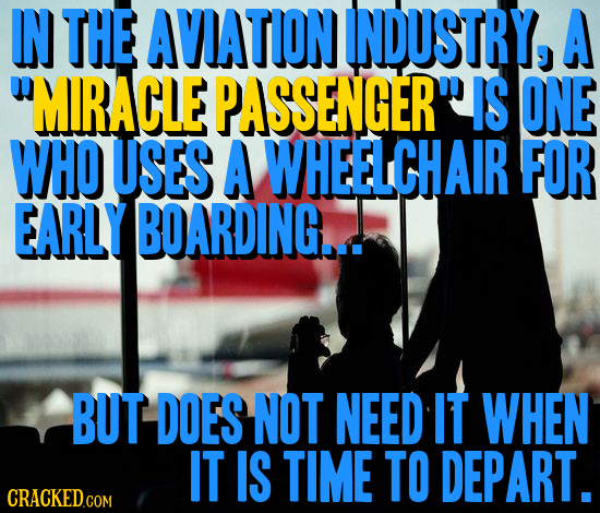 IN THE AVIATION INDUSTRY, A MIRACLE PASSENGER IS ONE WHO USES A WHEELCHAIR FOR EARLY BOARDING... BUT DOES NOT NEED IT WHEN IT IS TIME TO DEPART. CRA