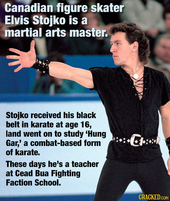 Canadian figure skater Elvis Stojko is a martial arts master. Stojko received his black belt in karate at age 16, land went on to study 'Hung Gar,' a