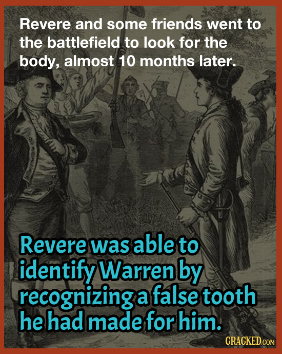 Revere and some friends went to the battlefield to look for the body, almost 10 months later. Revere able was to identify Warren by recognizing false