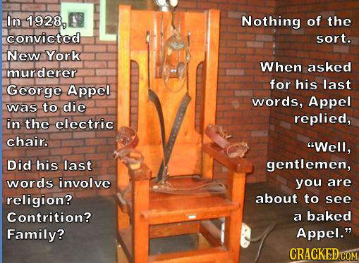 In 1928, Nothing of the convicted sort. New York When asked murderer Appel for his last George words, Appel was to die replied, in the electric chair.
