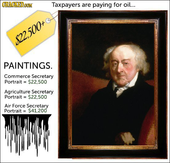 GRAGKEDOON Taxpayers are paying for oil... $22,500 PAINTINGS. Commerce Secretary Portrait = $22.500 Agriculture Secretary Portrait = $22,500 Air Force