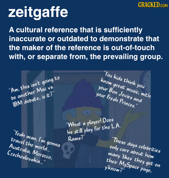 zeitgaffe CRACKED COM A cultural reference that is sufficiently inaccurate or outdated to demonstrate that the maker of the reference is out-of-touch