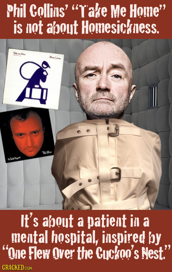 Phil Collins' T'ake Me Hoine is nat about Homesickness. ArCal RISA NEA It's apout a patient in a mental hospital, inspired by one Flew Over the Cyc