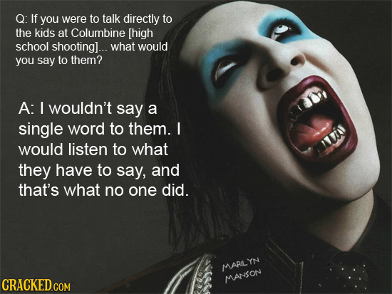 Q: If you were to talk directly to the kids at Columbine ... what would you say to them? A: L wouldn't say a u single word to th