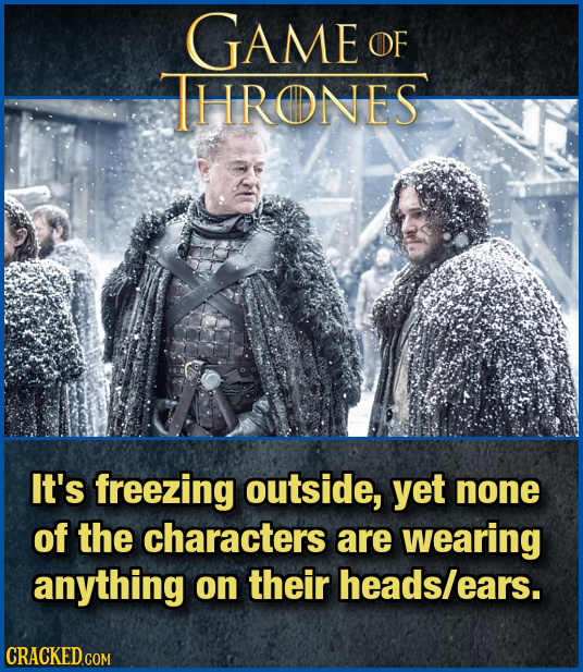 GAME OF HRONES It's freezing outside, yet none of the characters are wearing anything on their heads/ears 