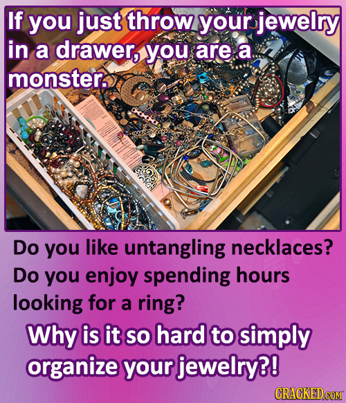 If you just throw your jewelry in a drawer, you are a monster. Do you like untangling necklaces? Do you enjoy spending hours looking for a ring? Why i