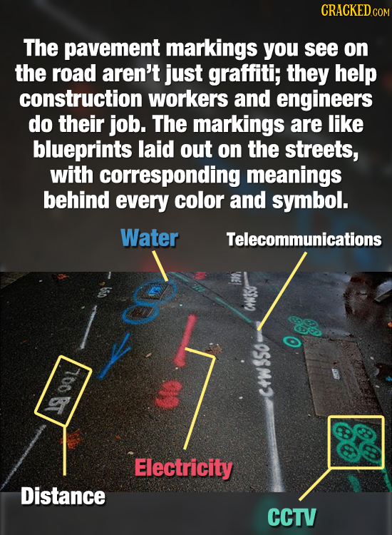 CRACKEDo The pavement markings you see on the road aren't just graffiti; they help construction workers and engineers do their job. The markings are l