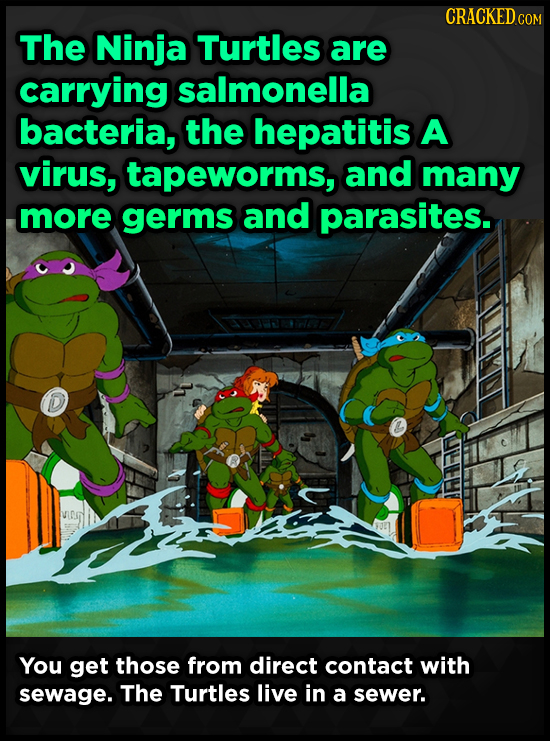 CRACKED COM The Ninja Turtles are carrying salmonella bacteria, the hepatitis A virus, tapeworms, and many more germs and parasites. AREIRIN You get t