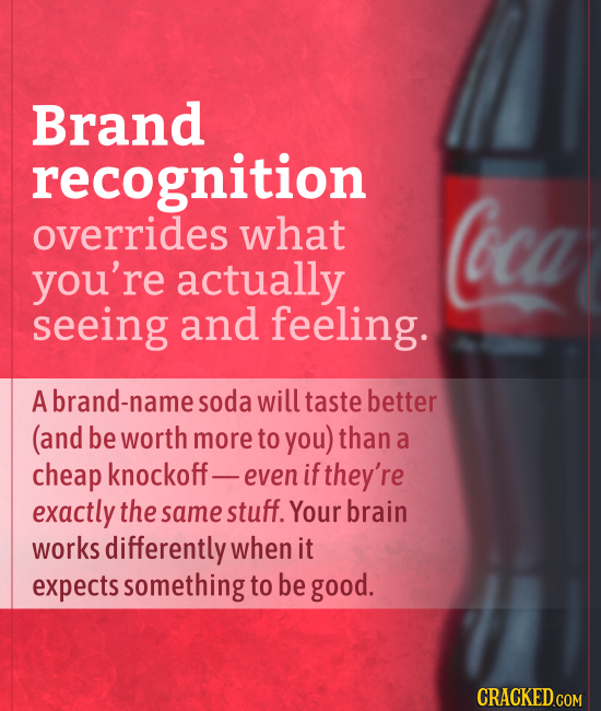 Brand recognition overrides what Coca you're actually seeing and feeling. Abrand-namesoda will taste better (and be worth more to you) than a cheap kn
