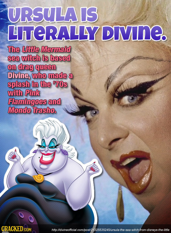 URSULA IS LITERALLY DIVINE. The Littie Mermaid sea witch is based on drag queen Divine, who made a splash in the 970s with Pink Flamingoes and Mondo T