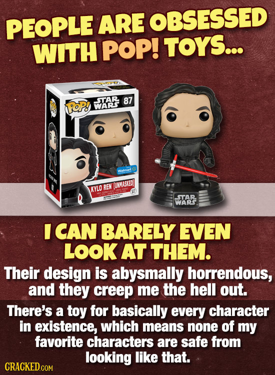 PEOPLE ARE OBSESSED WITH POP! TOYS... STAR 87 POP! WARS Walmart KYLO REN TUNMASKED STAR WARS I CAN BARELY EVEN LOOK AT THEM. Their design is abysmally
