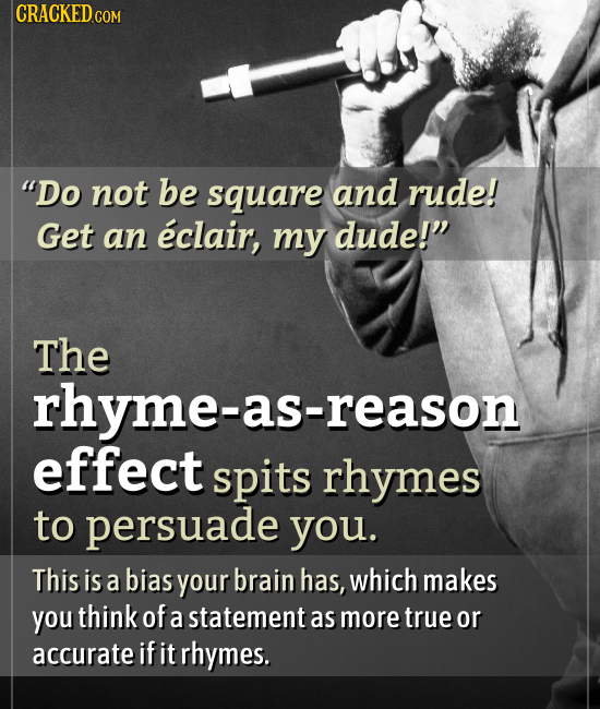 CRACKEDcO COM Do not be square and rude! Get an eclair, my dude! The rhyme-as-reaso e-as-reason effect spits rhymes to persuade you. This is a bias 