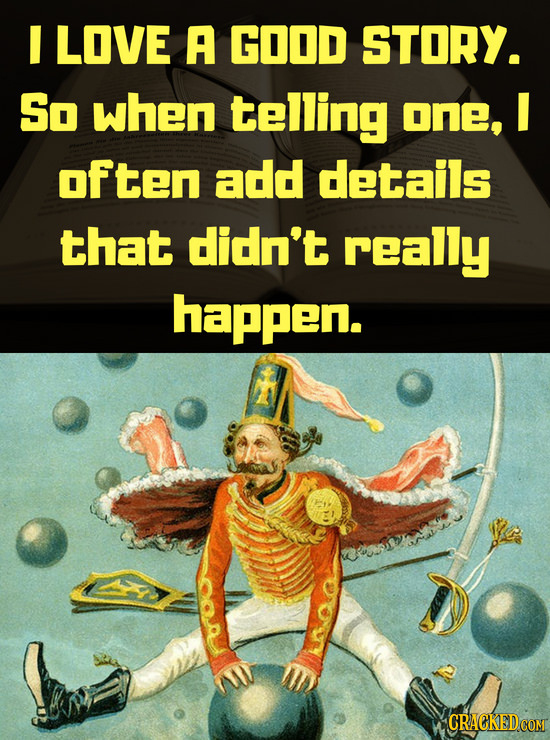 M LOVE A GOOD STORY. So when telling one, I often add details that didn't really happen.