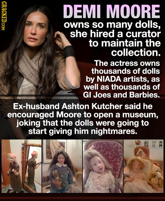 CRACKED.COM DEMI MOORE owns so many dolls, she hired a curator to maintain the collection. The actress owns thousands of dolls by NIADA artists, as we