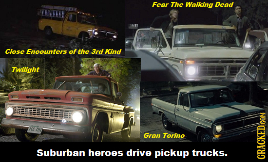 Fear The Walking Dead Close Encounters of the 3rd Kind Twilight Nuc Gran Torino Suburban heroes drive pickup trucks. CRACKED.COM