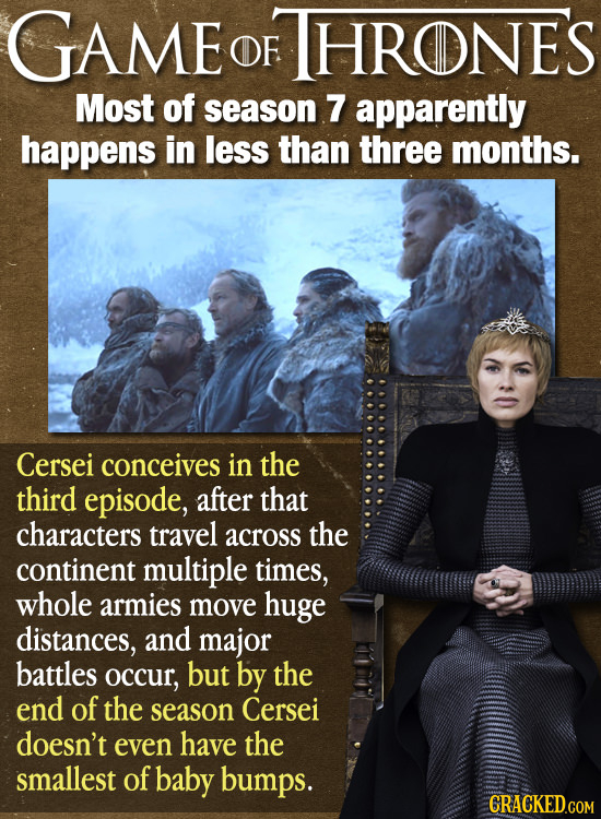 GAME OF HRONES Most of season 7 apparently happens in less than three months. Cersei conceives in the third episode, after that characters travel acro