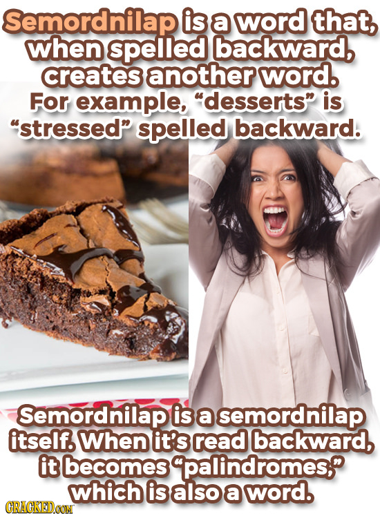 Semordnilap is a word that, when spelled backward, creates another word. For example, desserts is stressed spelled backward. Semordnilap is a semo