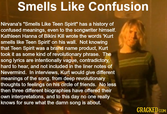 Smells Like Confusion Nirvana's Smells Like Teen Spirit has a history of confused meanings, even to the songwriter himself. Kathleen Hanna of Bikini