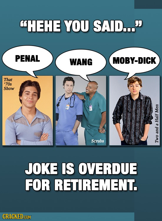 HEHE YOU SAID... PENAL WANG MOBY-DICK That '70s Show Men Half a and Scrubs Two JOKE IS OVERDUE FOR RETIREMENT. CRACKED COM