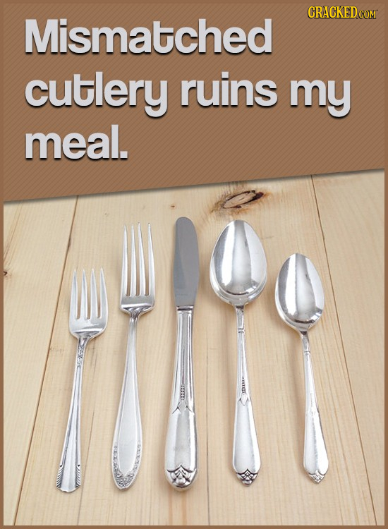 CRACKED co Mismatched cutlery ruins my meal.