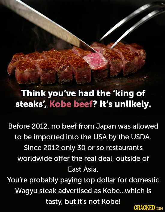 Think you've had the 'king of steaks', Kobe beef? It's unlikely. Before 2012, no beef from Japan was allowed to be imported into the USA by the USDA. 
