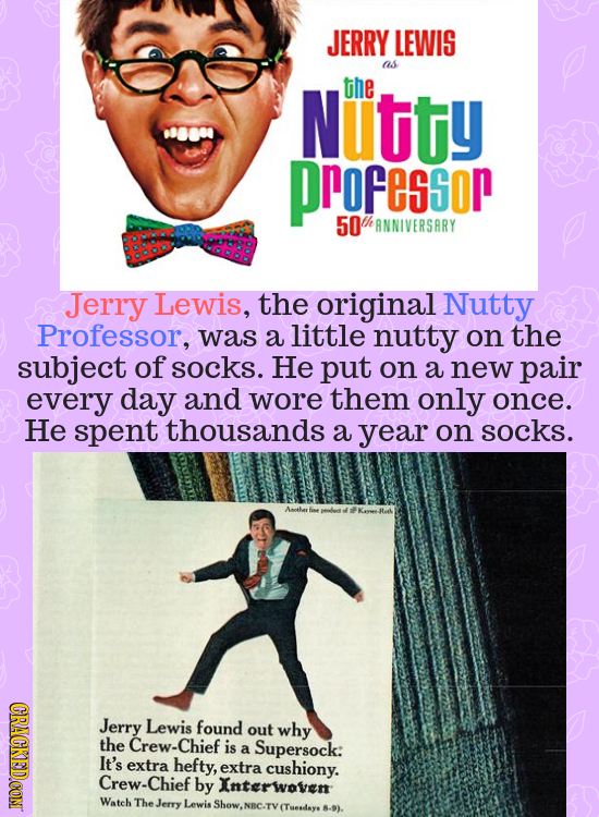 JERRY LEWIS as Nutity the ProFessor 50 thANNIVERSARY Jerry Lewis, the original Nutty Professor, was a little nutty on the subject of socks. He put on