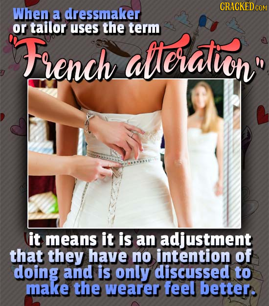 CRACKED CO When a dressmaker or tailor uses the alleratin term French it means it is an adjustment that they have no intention of doing and is only d