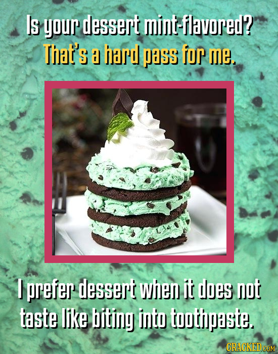 Is your dessert mint-flavored? That's hard pass for me. I prefer dessert when it does not taste like biting into toothpaste.