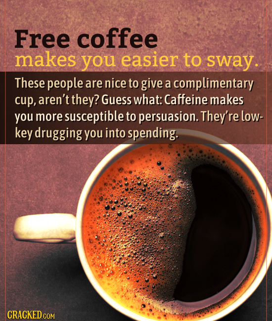 Free coffee makes you easier to sway. These people are nice to give a complimentary cup, aren't they? Guess what: Caffeine makes you more susceptible