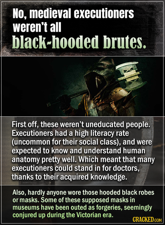 No, medieval executioners weren't all black-hooded brutes. First off, these weren't uneducated people. Executioners had a high literacy rate (uncommon