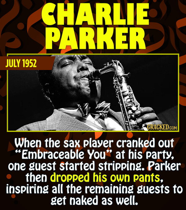 15 Epic Feats of Partying by Famous People - When the sax player cranked out “Embraceable You” at his party, one guest started stripping. Parker then
