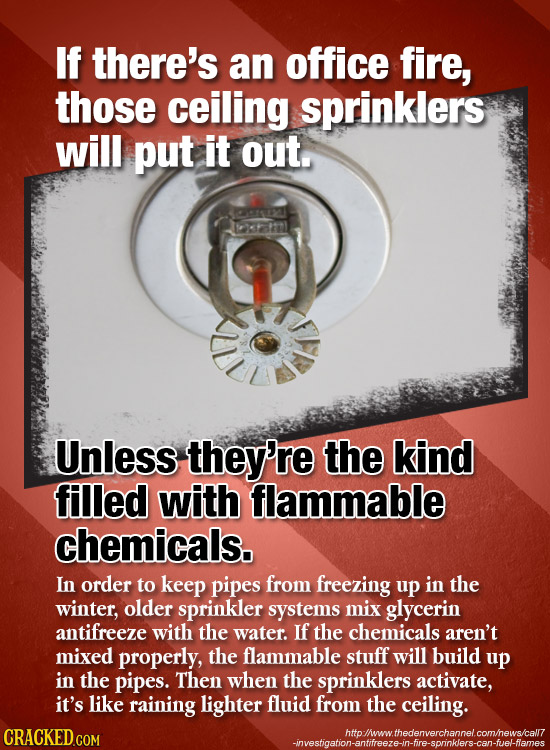 If there's an office fire, those ceiling sprinklers will put it out. TT01 Unless they're the kind filled with flammable chemicals. In order to keep pi