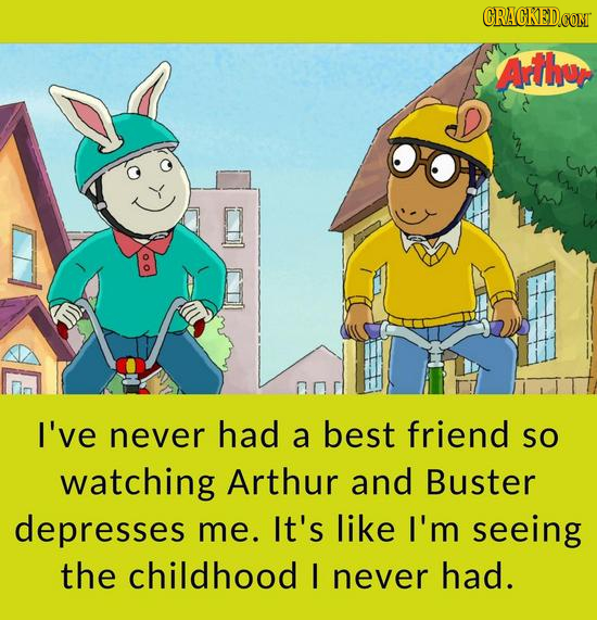 CRACKED Arthur I've never had a best friend SO watching Arthur and Buster depresses me. It's like I'm seeing the childhood I never had. 
