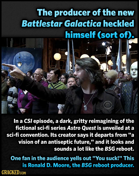 The producer of the new Battlestar Galactica heckled himself (sort of). In a CSI episode, a dark, gritty reimagining of the fictional sci-fi series As