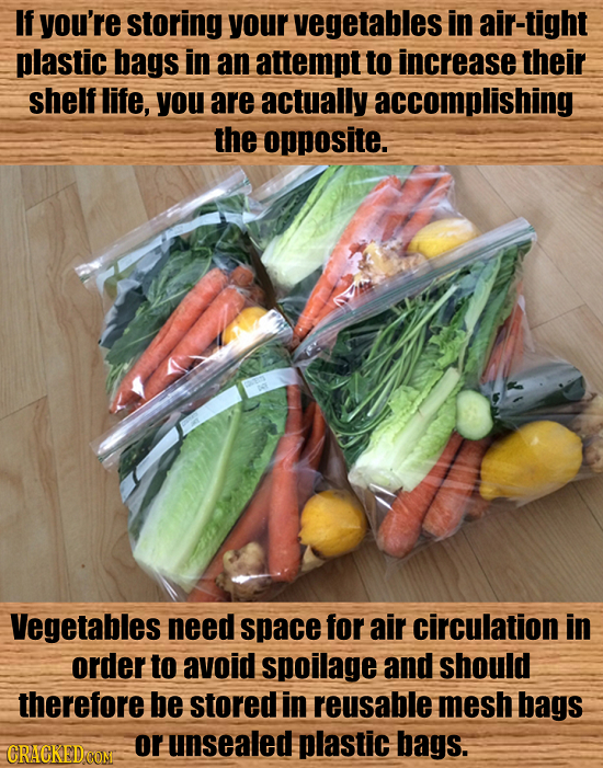 If you're storing your vegetables in air-tight plastic bags in an attempt to increase their shelf life, you are actually accomplishing the opposite. V