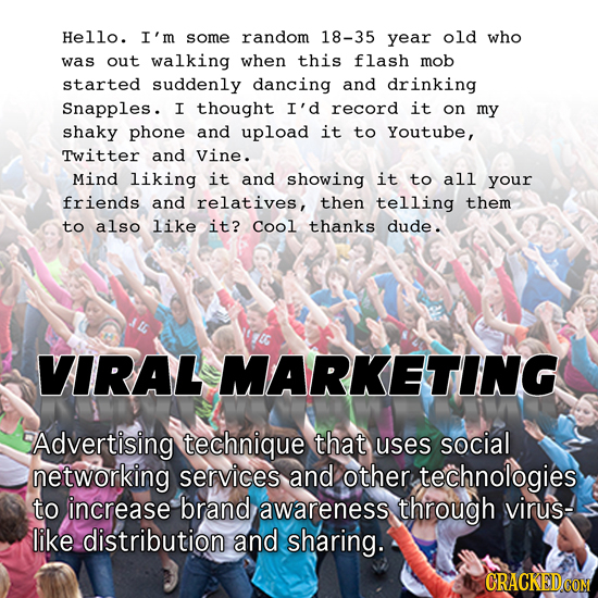 Hello. I'm some random 18-35 year old who was out walking when this flash mob started suddenly dancing and drinking Snapples. I thought I'd record it