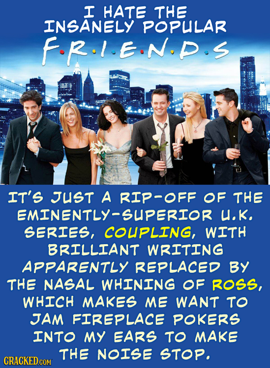 I HATE THE INSANELY POPULAR FR.I.EIN.P.S IT'S JUST A RIP-OFF OF THE EMINENTLY-SUPERIOR U.K. SERIES, COUPLING, WITH BRILLIANT WRITING APPARENTLY REPLAC